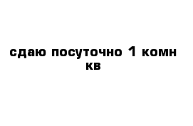сдаю посуточно 1 комн кв